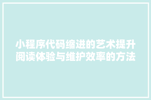 小程序代码缩进的艺术提升阅读体验与维护效率的方法