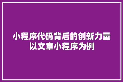 小程序代码背后的创新力量以文章小程序为例