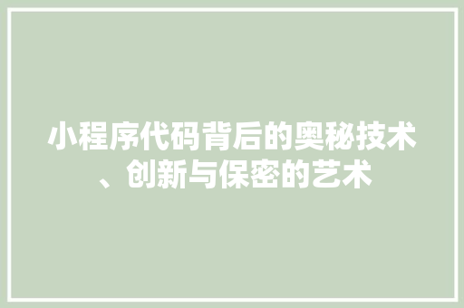 小程序代码背后的奥秘技术、创新与保密的艺术