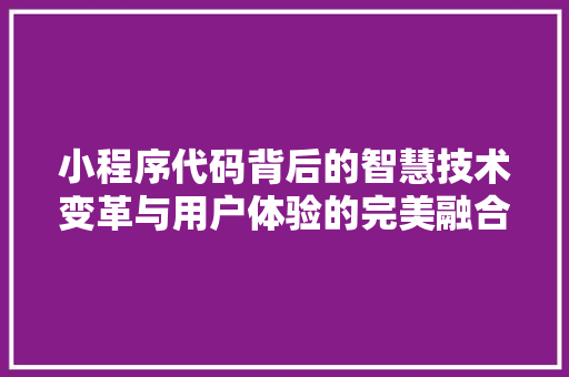 小程序代码背后的智慧技术变革与用户体验的完美融合