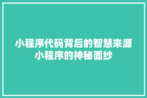 小程序代码背后的智慧来源小程序的神秘面纱