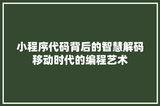 小程序代码背后的智慧解码移动时代的编程艺术
