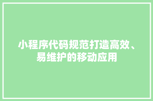 小程序代码规范打造高效、易维护的移动应用