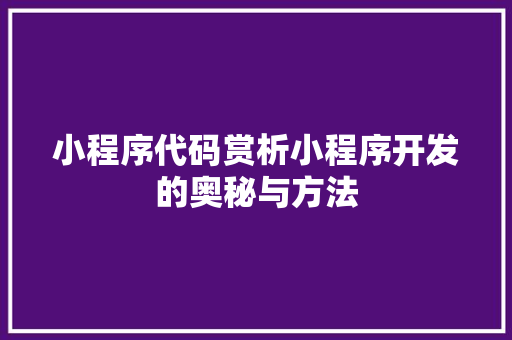 小程序代码赏析小程序开发的奥秘与方法