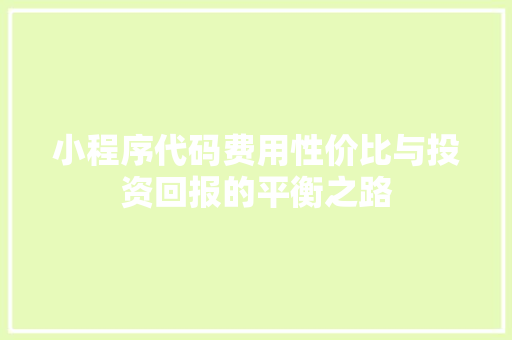 小程序代码费用性价比与投资回报的平衡之路