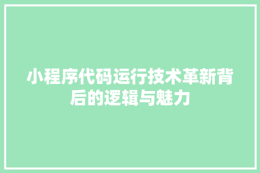 小程序代码运行技术革新背后的逻辑与魅力