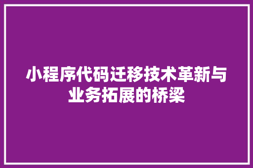 小程序代码迁移技术革新与业务拓展的桥梁