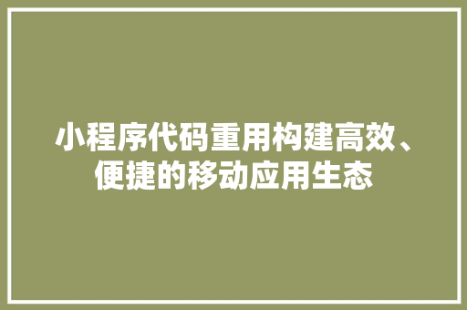 小程序代码重用构建高效、便捷的移动应用生态