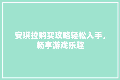 安琪拉购买攻略轻松入手，畅享游戏乐趣