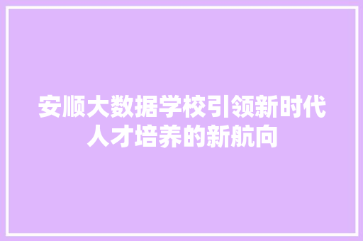 安顺大数据学校引领新时代人才培养的新航向