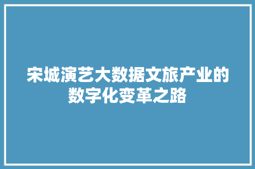 宋城演艺大数据文旅产业的数字化变革之路