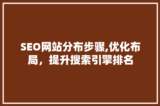SEO网站分布步骤,优化布局，提升搜索引擎排名 响应式设计