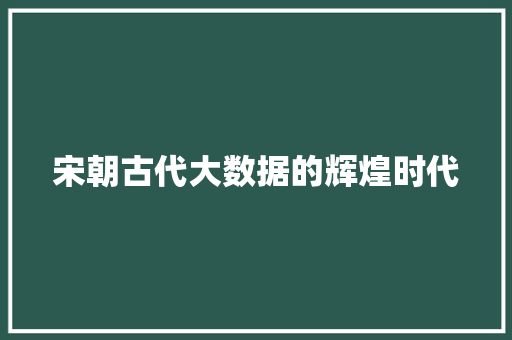 宋朝古代大数据的辉煌时代