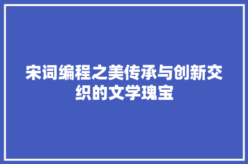宋词编程之美传承与创新交织的文学瑰宝