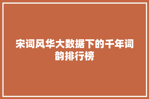 宋词风华大数据下的千年词韵排行榜