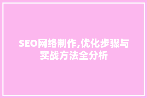 SEO网络制作,优化步骤与实战方法全分析