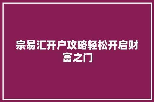 宗易汇开户攻略轻松开启财富之门