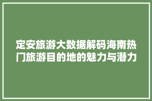 定安旅游大数据解码海南热门旅游目的地的魅力与潜力
