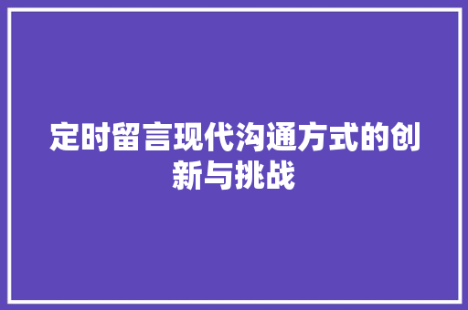 定时留言现代沟通方式的创新与挑战