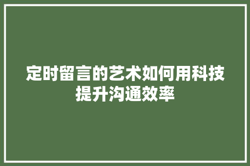 定时留言的艺术如何用科技提升沟通效率