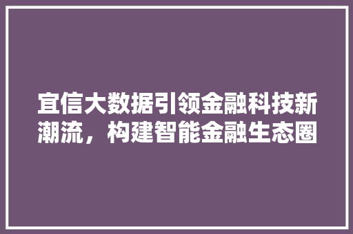 宜信大数据引领金融科技新潮流，构建智能金融生态圈