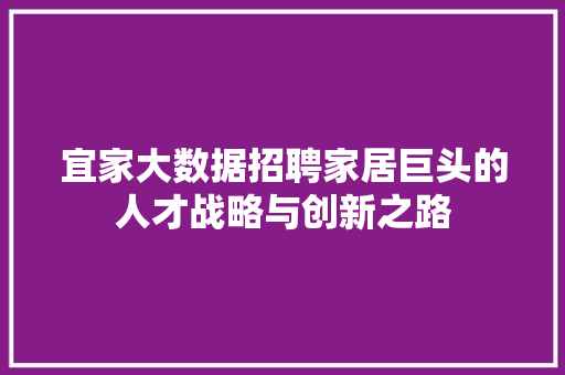宜家大数据招聘家居巨头的人才战略与创新之路