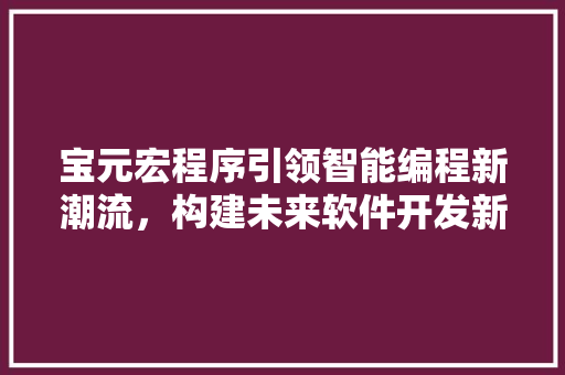 宝元宏程序引领智能编程新潮流，构建未来软件开发新范式