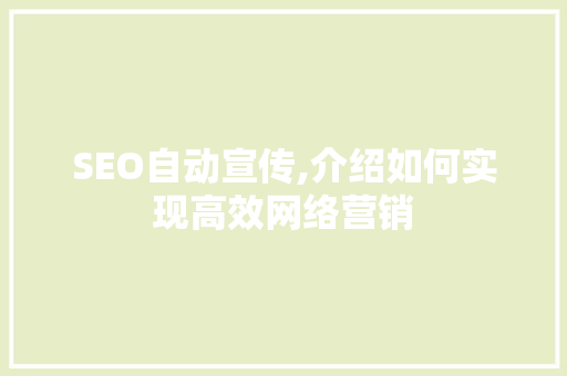 SEO自动宣传,介绍如何实现高效网络营销