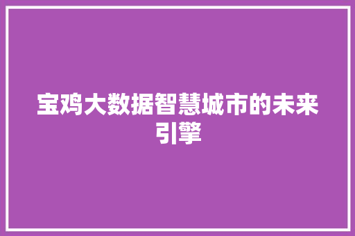 宝鸡大数据智慧城市的未来引擎