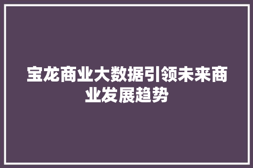 宝龙商业大数据引领未来商业发展趋势