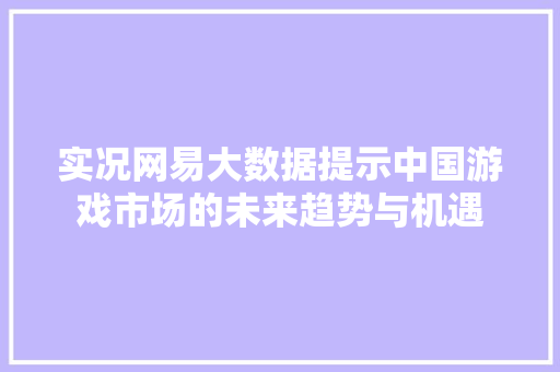 实况网易大数据提示中国游戏市场的未来趋势与机遇