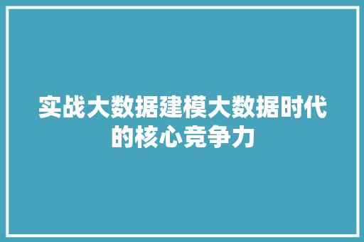 实战大数据建模大数据时代的核心竞争力