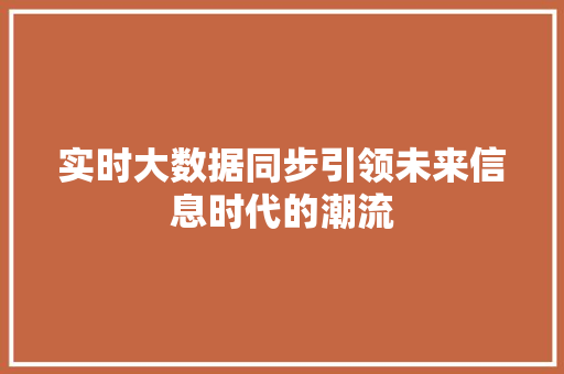 实时大数据同步引领未来信息时代的潮流