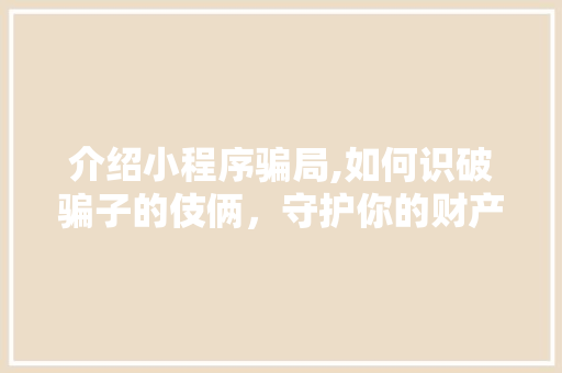 介绍小程序骗局,如何识破骗子的伎俩，守护你的财产安全 响应式设计