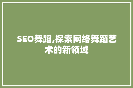 SEO舞蹈,探索网络舞蹈艺术的新领域