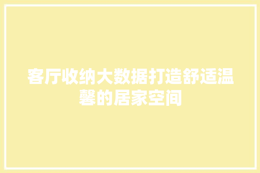 客厅收纳大数据打造舒适温馨的居家空间