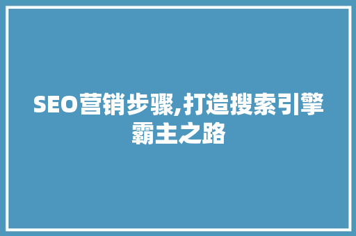 SEO营销步骤,打造搜索引擎霸主之路
