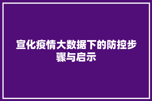 宣化疫情大数据下的防控步骤与启示