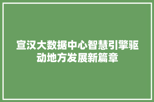 宣汉大数据中心智慧引擎驱动地方发展新篇章