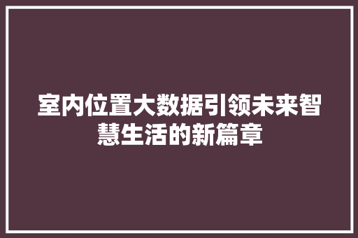 室内位置大数据引领未来智慧生活的新篇章