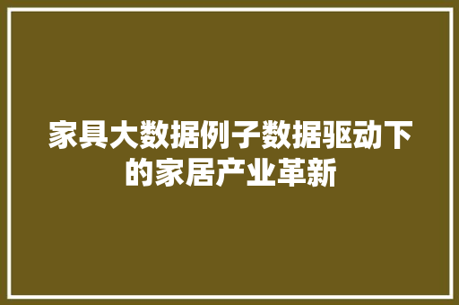 家具大数据例子数据驱动下的家居产业革新