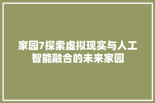 家园7探索虚拟现实与人工智能融合的未来家园