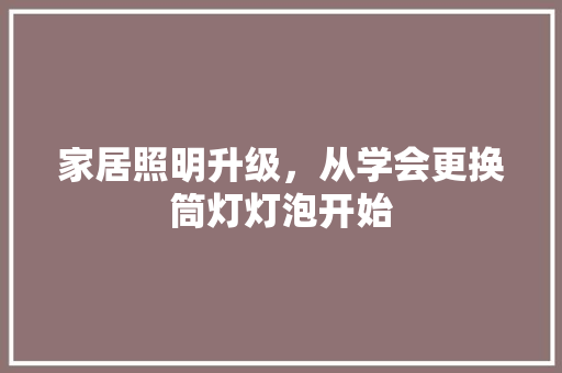 家居照明升级，从学会更换筒灯灯泡开始
