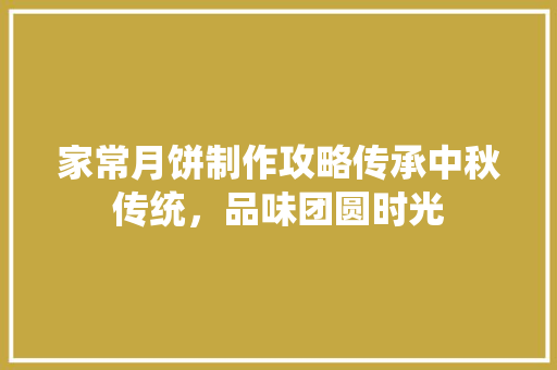 家常月饼制作攻略传承中秋传统，品味团圆时光