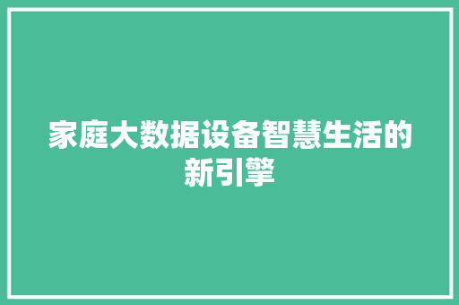 家庭大数据设备智慧生活的新引擎