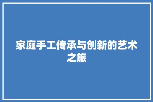 家庭手工传承与创新的艺术之旅