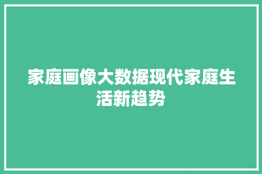 家庭画像大数据现代家庭生活新趋势