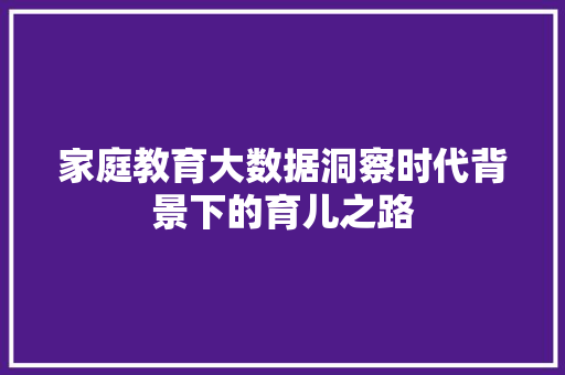 家庭教育大数据洞察时代背景下的育儿之路