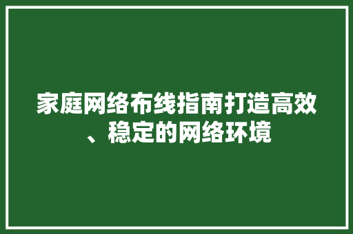 家庭网络布线指南打造高效、稳定的网络环境