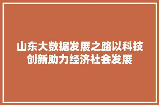 山东大数据发展之路以科技创新助力经济社会发展